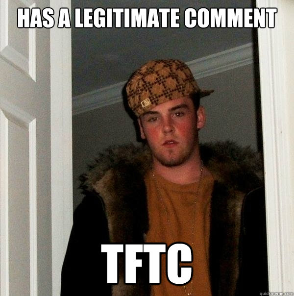 has a legitimate comment TFTC - has a legitimate comment TFTC  Scumbag Steve