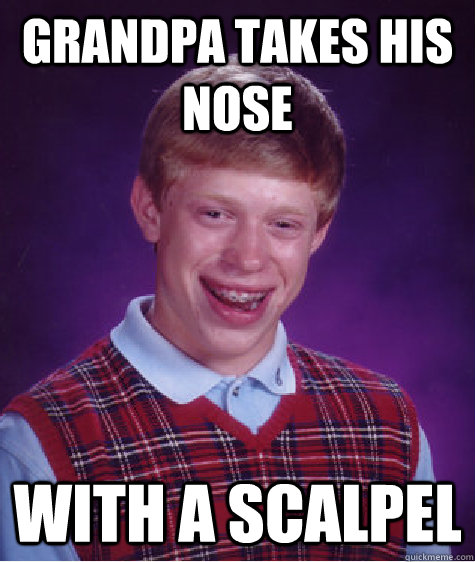 Grandpa takes his nose with a scalpel  Bad Luck Brian