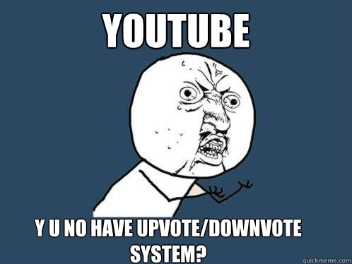 YouTube Y U No have upvote/downvote system?  Y U No