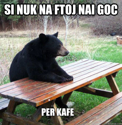 Si nuk na ftoj nai goc per kafe  waiting bear