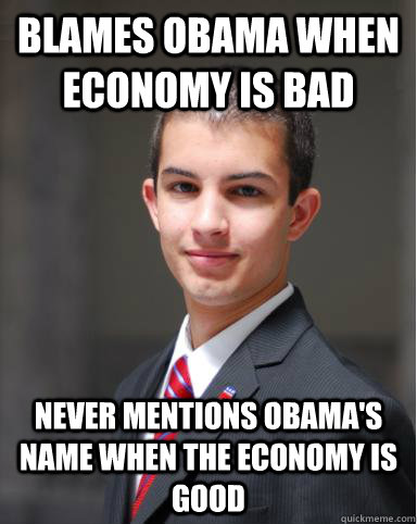 Blames Obama when economy is bad Never mentions Obama's name when the economy is good - Blames Obama when economy is bad Never mentions Obama's name when the economy is good  College Conservative