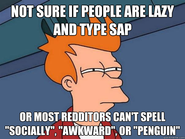 Not sure if people are lazy and type SAP Or most redditors can't spell 