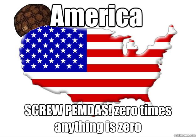 America SCREW PEMDAS! zero times anything is zero  Scumbag america