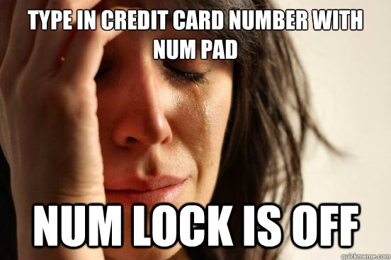 Type in credit card number with num pad num lock is off  First World Problems