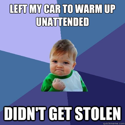 Left my car to warm up unattended didn't get stolen  Success Kid