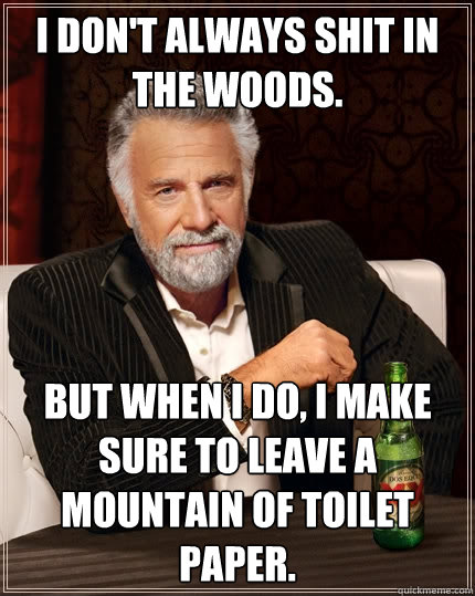 I don't always shit in the woods. But when I do, I make sure to leave a mountain of toilet paper.  The Most Interesting Man In The World