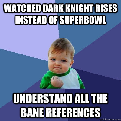 Watched Dark Knight Rises instead of Superbowl Understand all the Bane references  Success Kid