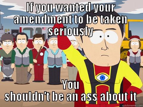 IF YOU WANTED YOUR AMENDMENT TO BE TAKEN SERIOUSLY YOU SHOULDN'T BE AN ASS ABOUT IT Captain Hindsight