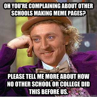 Oh you're complaining about other schools making meme pages? please tell me more about how no other school or college did this before us.  Condescending Wonka