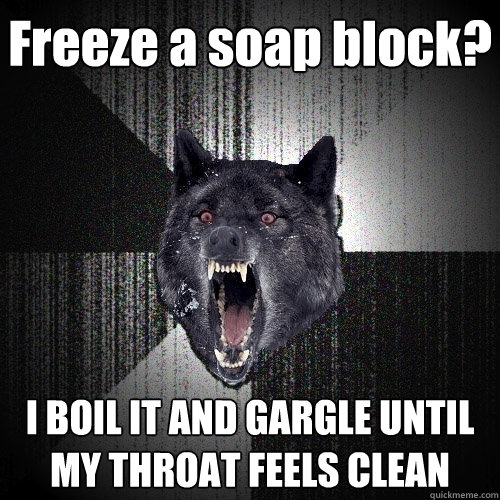 Freeze a soap block? I BOIL IT AND GARGLE UNTIL MY THROAT FEELS CLEAN  Insanity Wolf