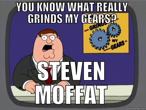 YOU KNOW WHAT REALLY GRINDS MY GEARS? STEVEN MOFFAT Grinds my gears