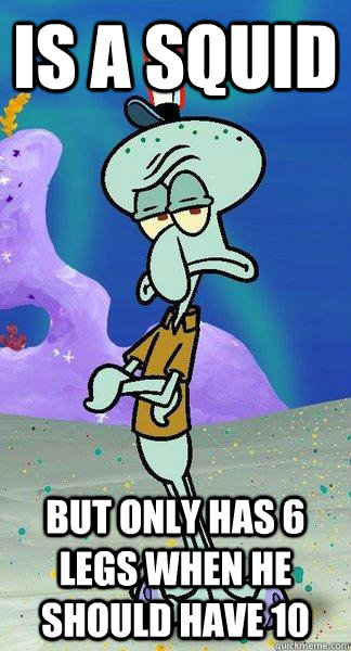 Is a squid but only has 6 legs when he should have 10  Scumbag Squidward