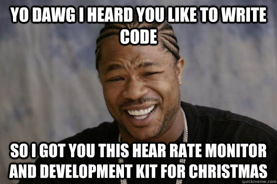 YO DAWG I heard you like to write code So I got you this hear rate monitor and development kit for Christmas  YO DAWG