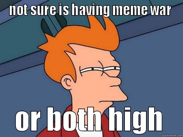 NOT SURE IS HAVING MEME WAR OR BOTH HIGH Futurama Fry