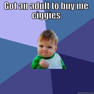 Ciggies s - GOT AN ADULT TO BUY ME CIGGIES  Success Kid