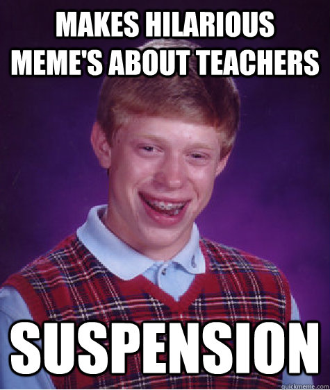 Makes hilarious meme's about teachers Suspension  - Makes hilarious meme's about teachers Suspension   Bad Luck Brian