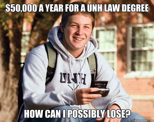 $50,000 a year for a UNH law degree How can I possibly lose?  College Freshman