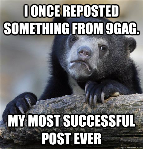 I once reposted something from 9gag. My most successful post ever  Confession Bear