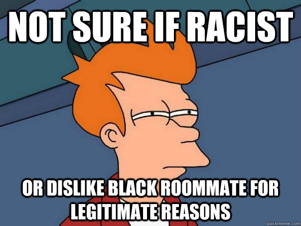 Not sure if racist Or dislike black roommate for legitimate reasons  Futurama Fry