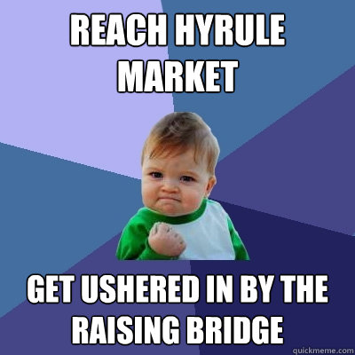 Reach Hyrule Market get ushered in by the raising bridge - Reach Hyrule Market get ushered in by the raising bridge  Success Kid