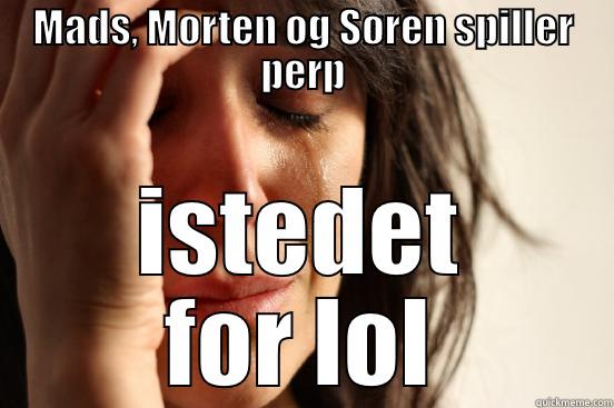 MADS, MORTEN OG SØREN SPILLER PERP ISTEDET FOR LOL First World Problems