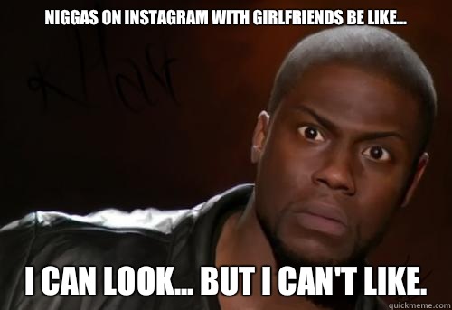 Niggas on Instagram with girlfriends be like... I can look... But I can't like.  - Niggas on Instagram with girlfriends be like... I can look... But I can't like.   Kevin Hart