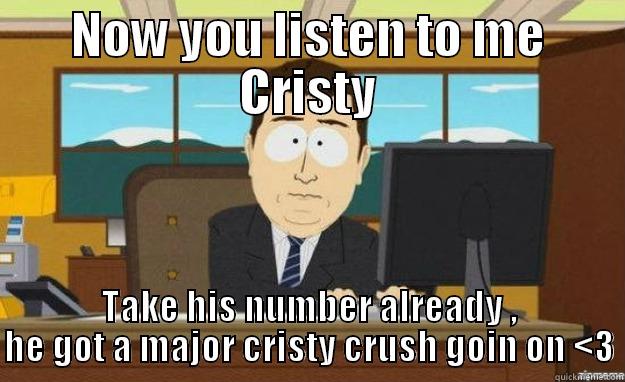 NOW YOU LISTEN TO ME CRISTY TAKE HIS NUMBER ALREADY , HE GOT A MAJOR CRISTY CRUSH GOIN ON <3 aaaand its gone