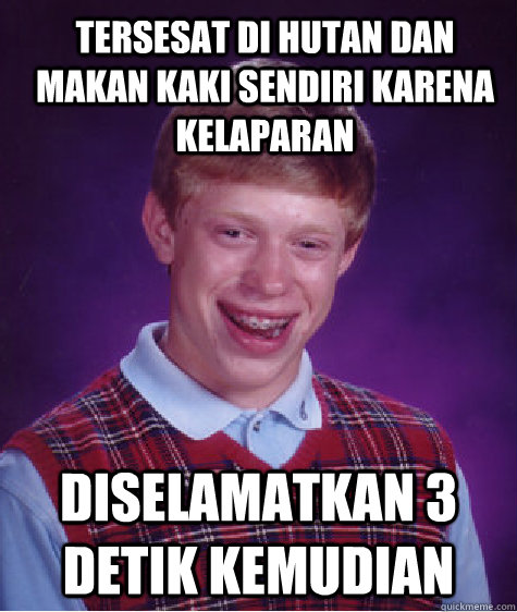 tersesat di hutan dan makan kaki sendiri karena kelaparan diselamatkan 3 detik kemudian - tersesat di hutan dan makan kaki sendiri karena kelaparan diselamatkan 3 detik kemudian  Bad Luck Brian