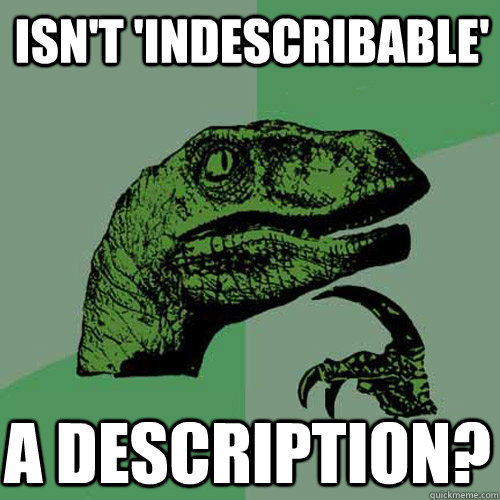 Isn't 'indescribable' a description?  Philosoraptor