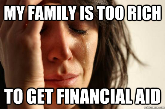 my family is Too rich to get financial aid - my family is Too rich to get financial aid  First World Problems