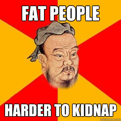 Fat people Harder to kidnap - Fat people Harder to kidnap  Confucius says