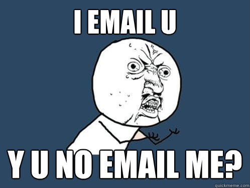 i email u y u no email me?   Y U No