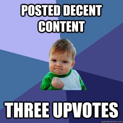 POsted decent content three upvotes  Success Kid