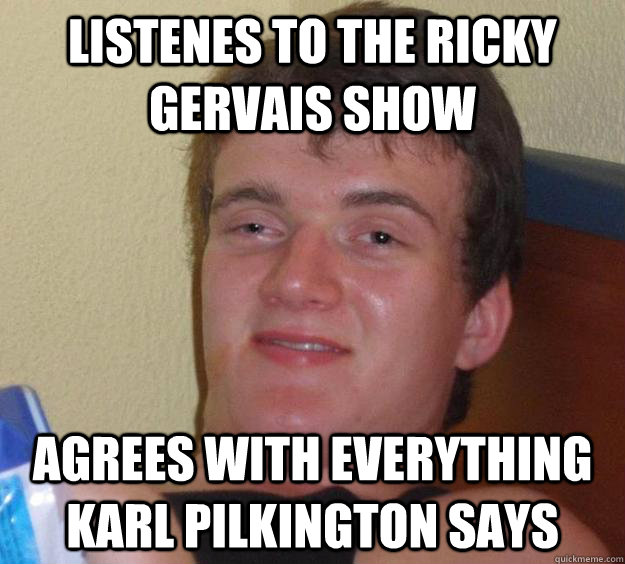 Listenes to The Ricky Gervais Show Agrees with everything Karl Pilkington says  10 Guy