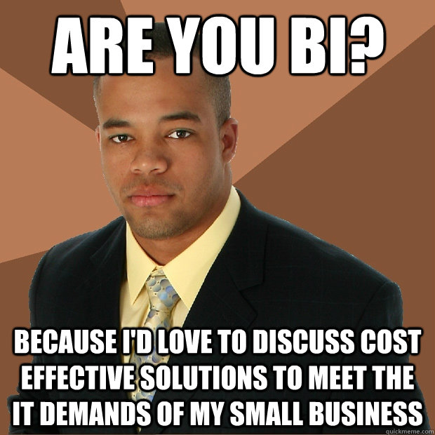 Are you BI? Because I'd love to discuss cost effective solutions to meet the IT demands of my small business  - Are you BI? Because I'd love to discuss cost effective solutions to meet the IT demands of my small business   Successful Black Man