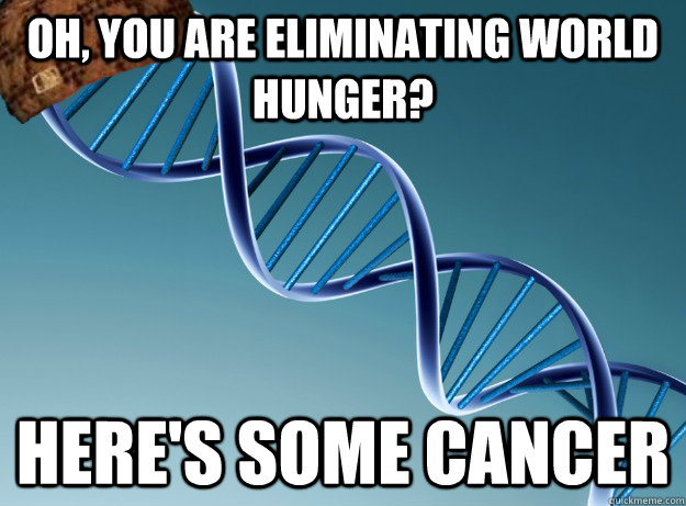 Oh, you are eliminating world hunger? Here's some cancer  - Oh, you are eliminating world hunger? Here's some cancer   Scumbag Genetics