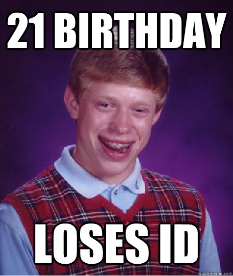 21 Birthday loses ID - 21 Birthday loses ID  Bad Luck Brian