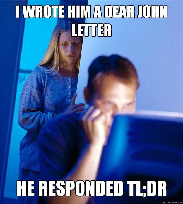 i wrote him a dear john letter he responded tl;dr - i wrote him a dear john letter he responded tl;dr  Redditors Wife