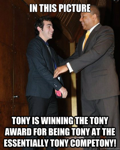 In this picture Tony is winning the tony award for being tony at the essentially tony competony! - In this picture Tony is winning the tony award for being tony at the essentially tony competony!  BUHA