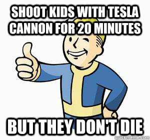 Shoot kids with tesla cannon for 20 minutes but they don't die  Vault Boy