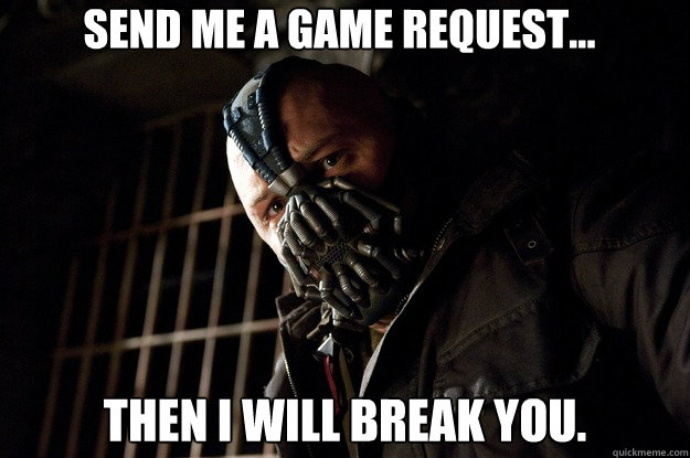 Send me a game request... Then I will break you. - Send me a game request... Then I will break you.  Angry Bane