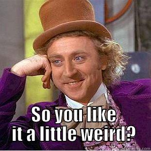  SO YOU LIKE IT A LITTLE WEIRD? Creepy Wonka