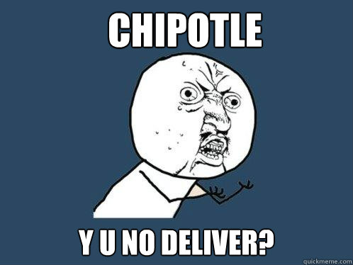 Chipotle Y U No Deliver?  Y U No