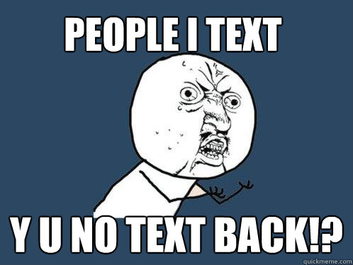 People i text y u no text back!?  Y U No