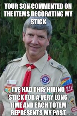 Your son commented on the items decorating my stick I've had this hiking stick for a very long time and each totem represents my past  Harmless Scout Leader