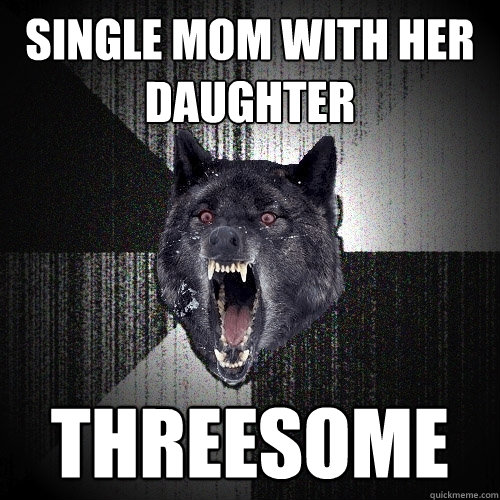 Single Mom with her daughter Threesome  Insanity Wolf