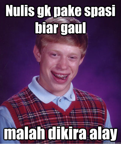 Nulis gk pake spasi biar gaul malah dikira alay  Bad Luck Brian