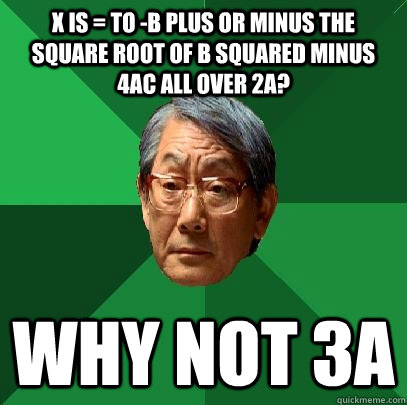 x is = to -B plus or minus the square root of b squared minus 4ac all over 2a? why not 3a  High Expectations Asian Father