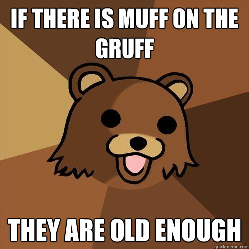 If there is Muff on the gruff They are old enough  Pedobear