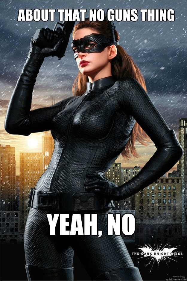 about that no guns thing  yeah, no - about that no guns thing  yeah, no  Catwoman Meme